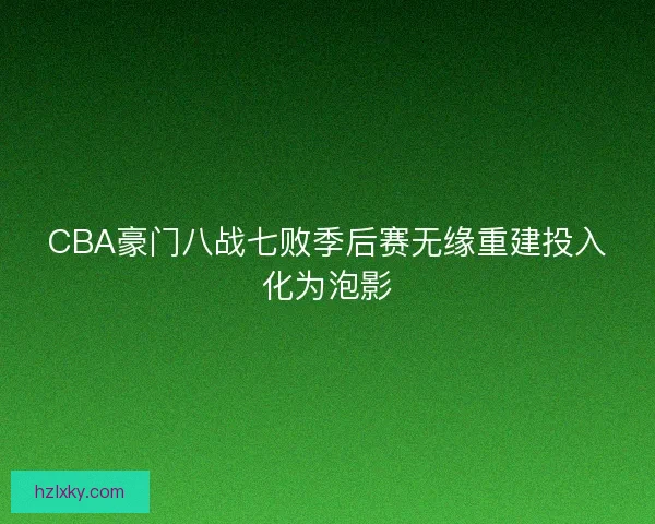 CBA豪门八战七败季后赛无缘重建投入化为泡影