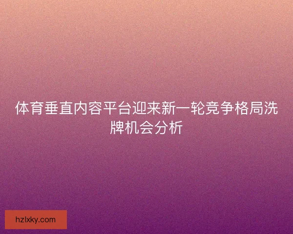 体育垂直内容平台迎来新一轮竞争格局洗牌机会分析