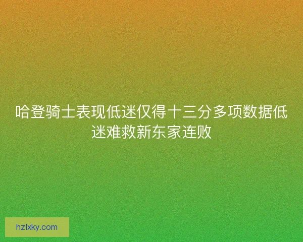 哈登骑士表现低迷仅得十三分多项数据低迷难救新东家连败